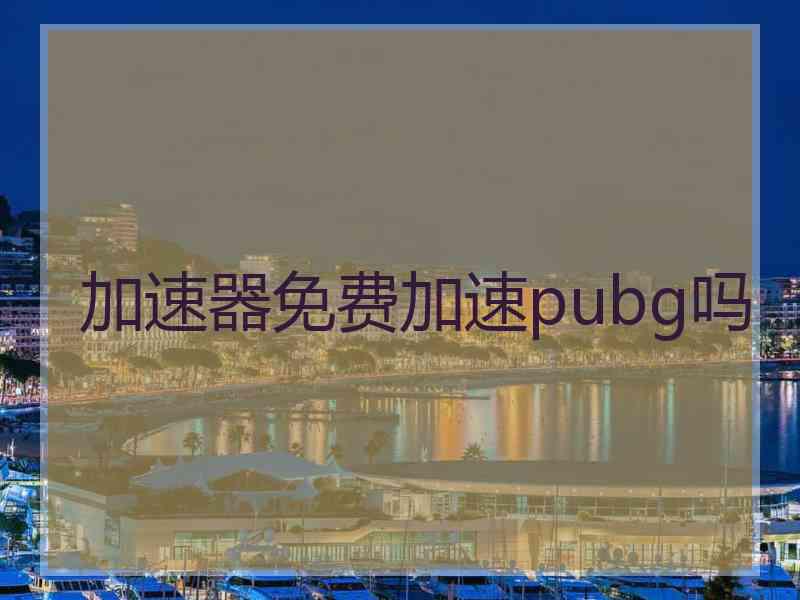 加速器免费加速pubg吗