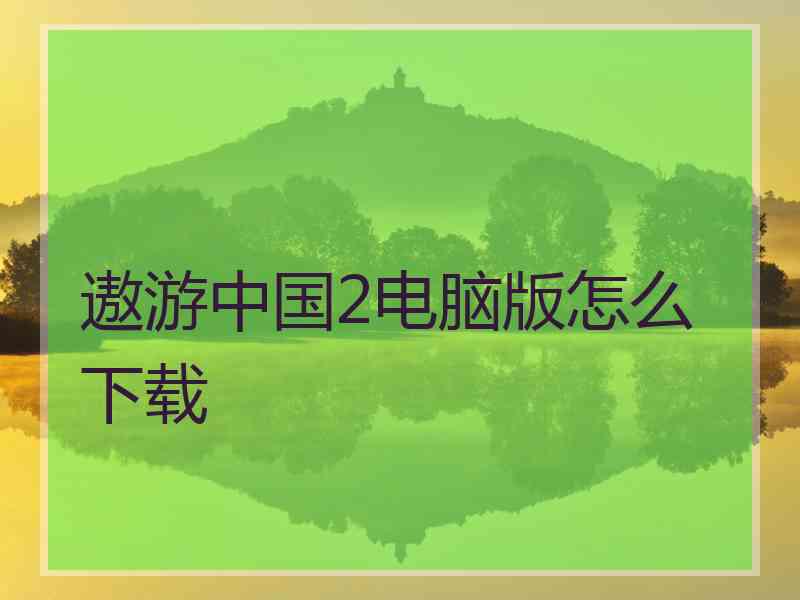 遨游中国2电脑版怎么下载