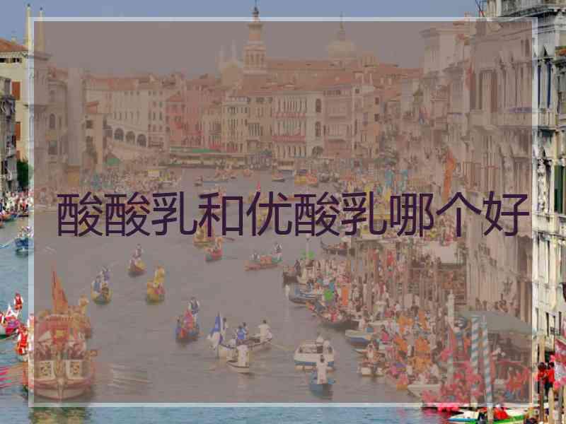 酸酸乳和优酸乳哪个好