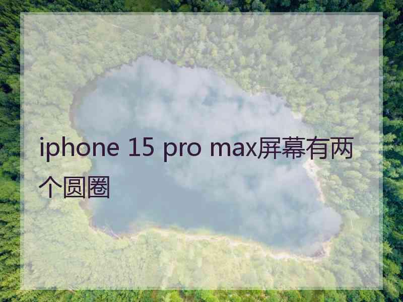 iphone 15 pro max屏幕有两个圆圈