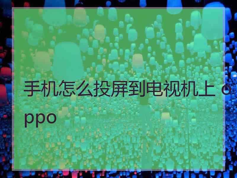 手机怎么投屏到电视机上 oppo