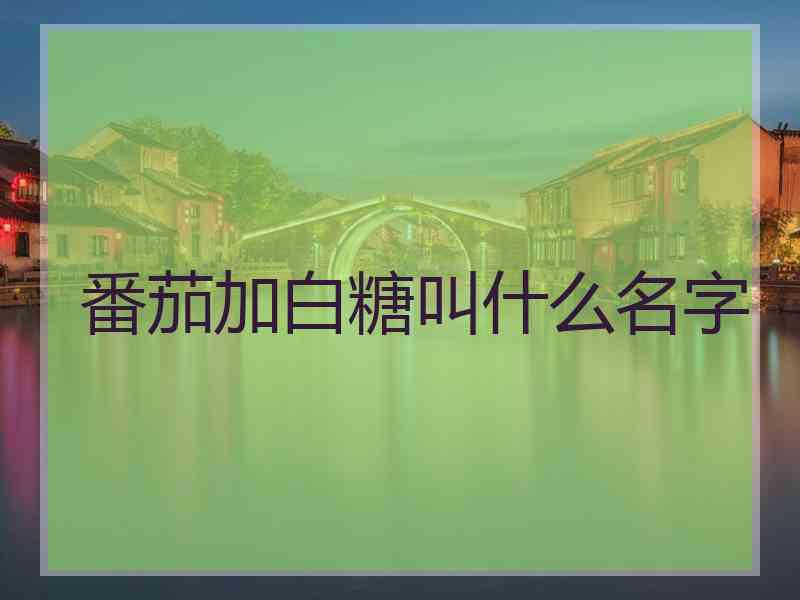 番茄加白糖叫什么名字