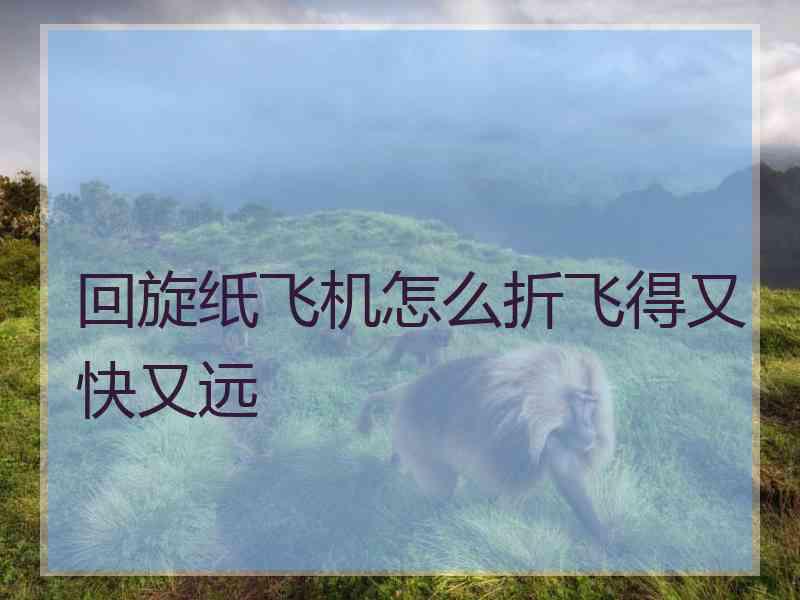 回旋纸飞机怎么折飞得又快又远