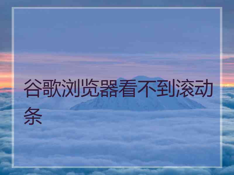谷歌浏览器看不到滚动条