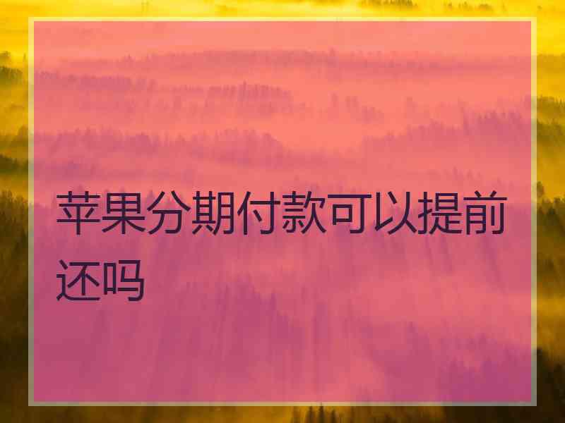 苹果分期付款可以提前还吗
