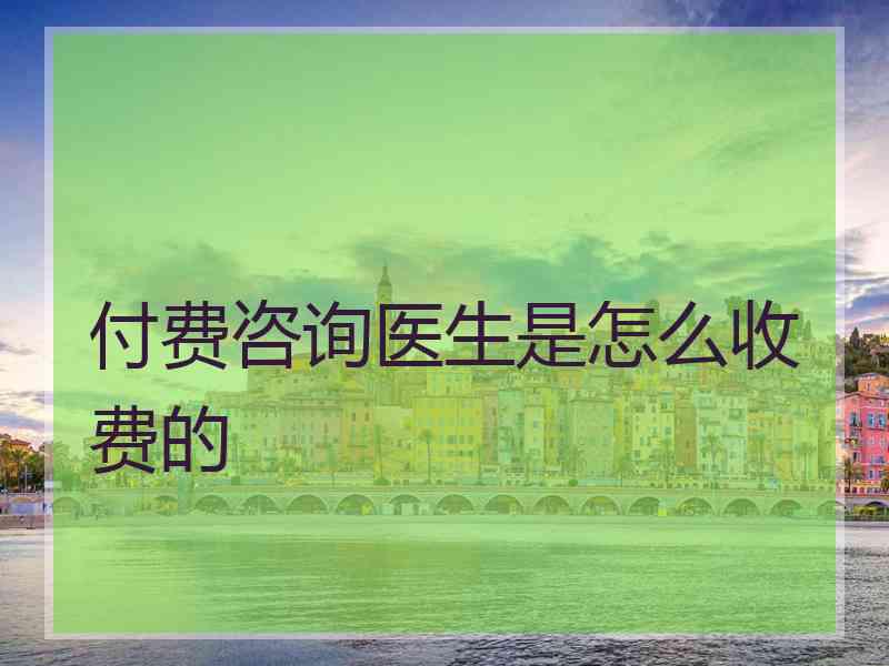 付费咨询医生是怎么收费的
