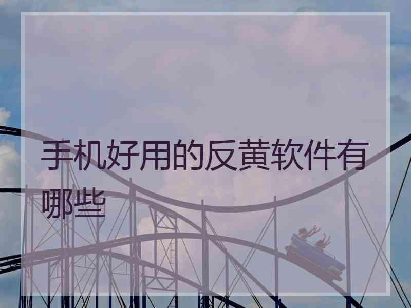 手机好用的反黄软件有哪些