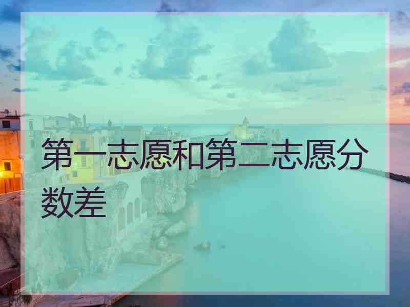 第一志愿和第二志愿分数差