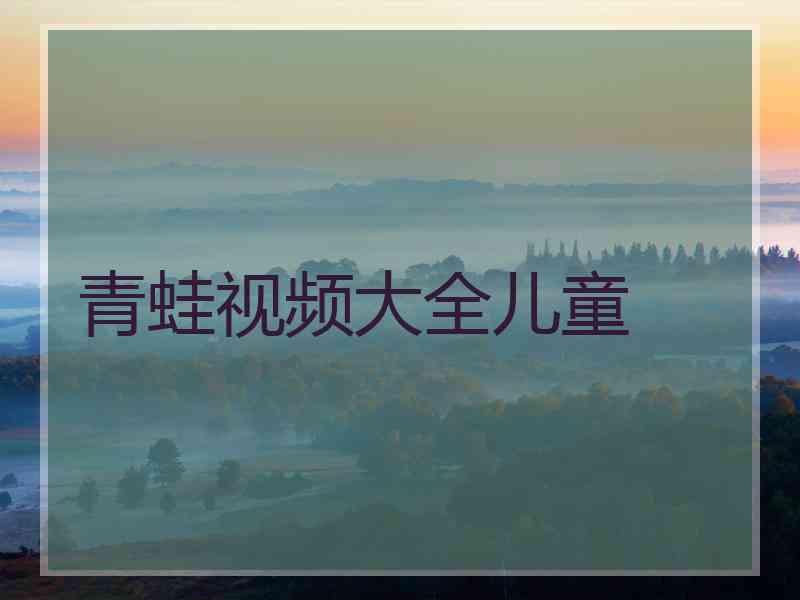 青蛙视频大全儿童