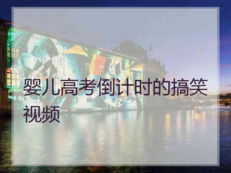 婴儿高考倒计时的搞笑视频