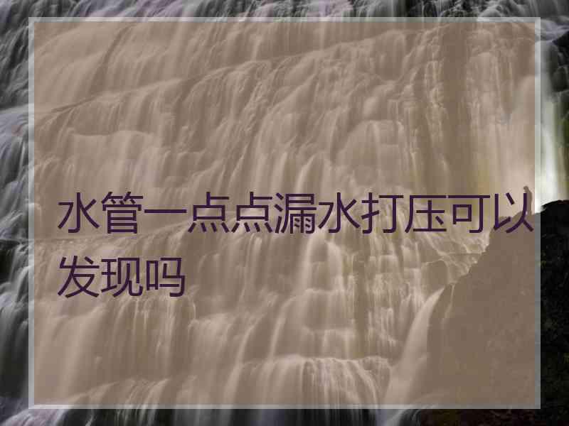 水管一点点漏水打压可以发现吗