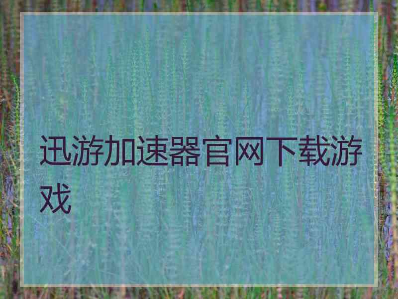 迅游加速器官网下载游戏