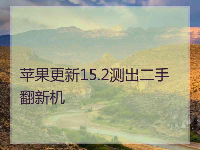 苹果更新15.2测出二手翻新机