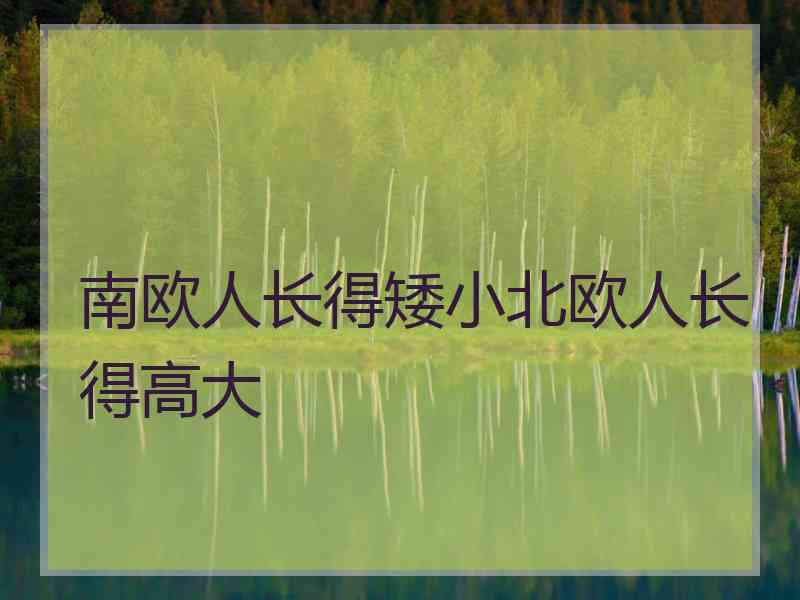 南欧人长得矮小北欧人长得高大