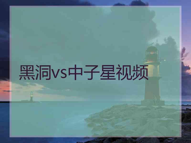 黑洞vs中子星视频