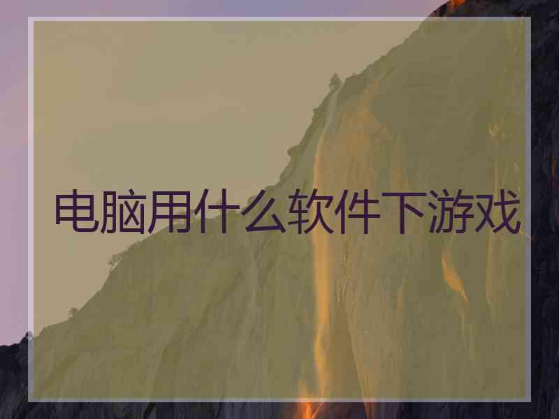 电脑用什么软件下游戏