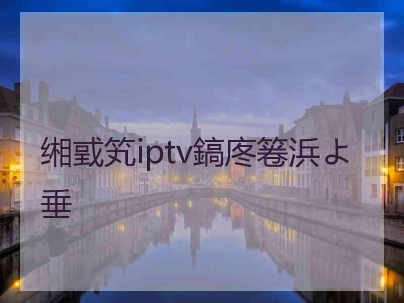 缃戜笂iptv鎬庝箞浜よ垂