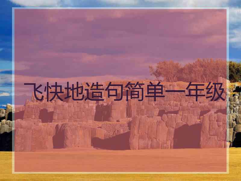 飞快地造句简单一年级