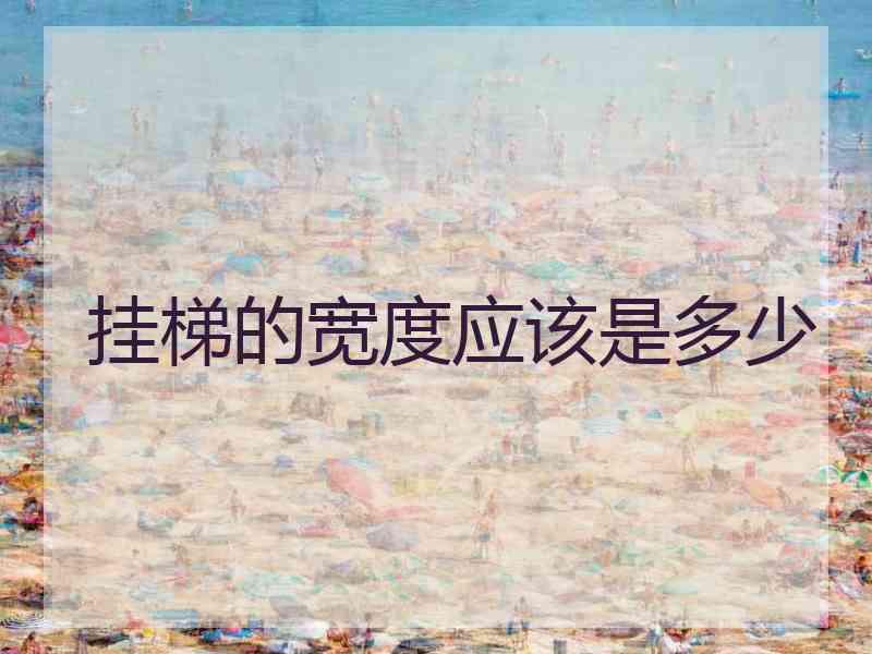 挂梯的宽度应该是多少