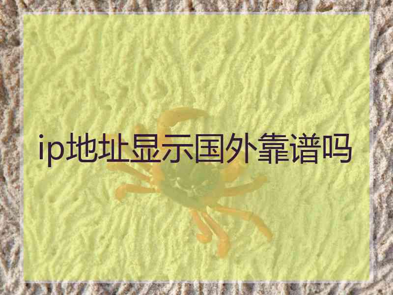 ip地址显示国外靠谱吗