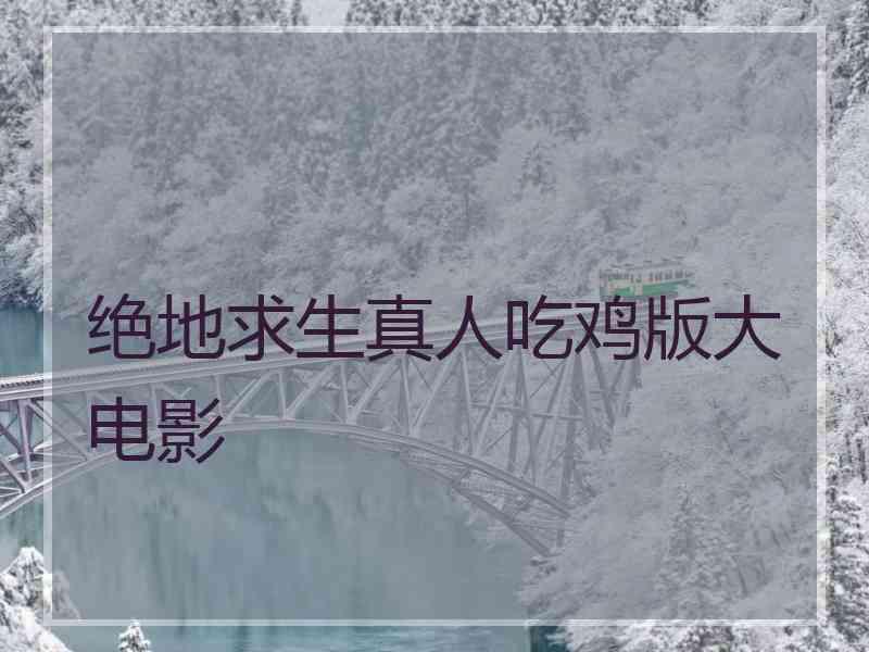 绝地求生真人吃鸡版大电影