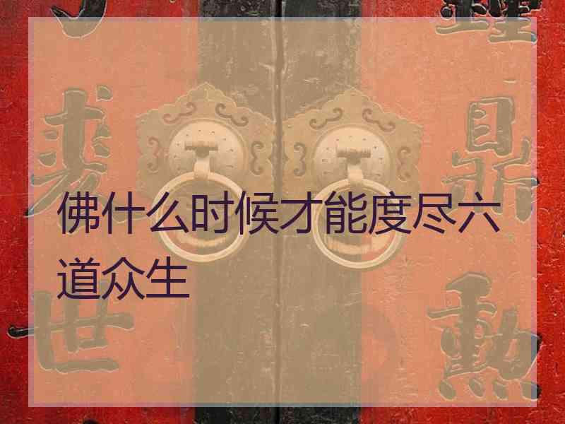 佛什么时候才能度尽六道众生