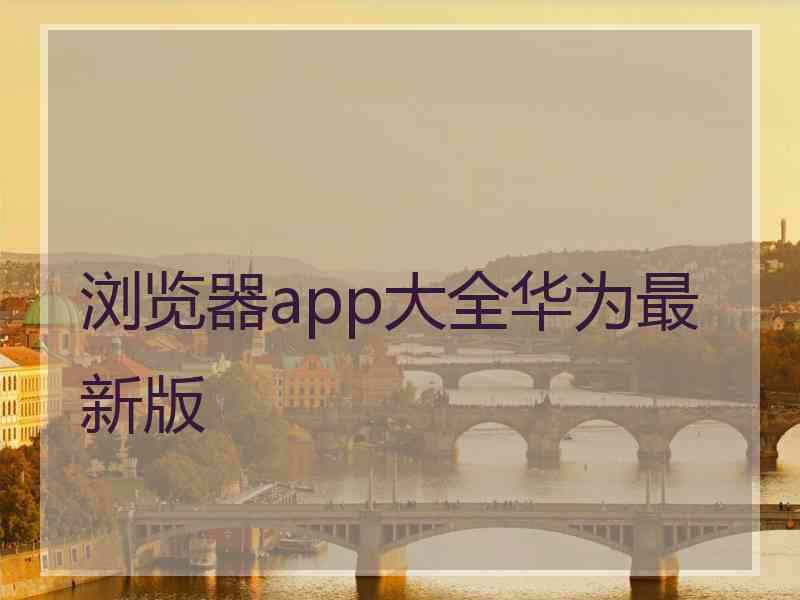 浏览器app大全华为最新版
