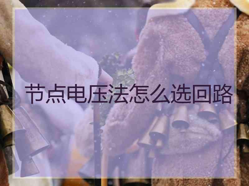 节点电压法怎么选回路