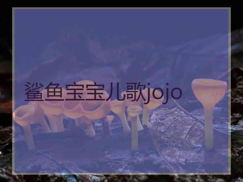鲨鱼宝宝儿歌jojo