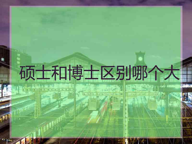硕士和博士区别哪个大