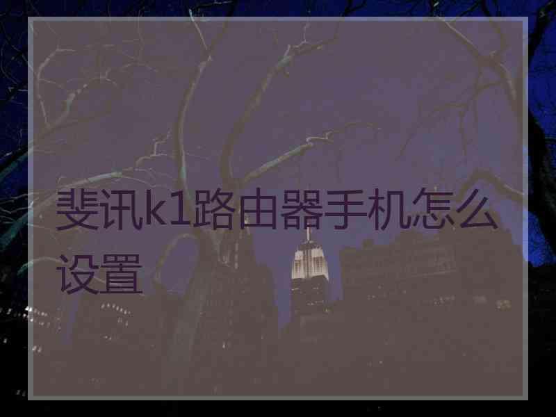 斐讯k1路由器手机怎么设置