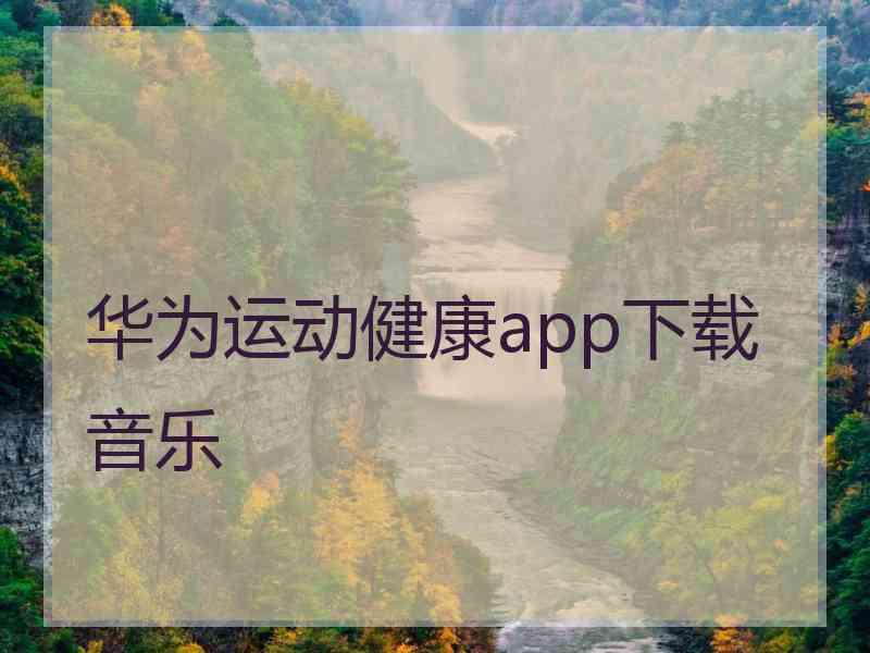 华为运动健康app下载音乐