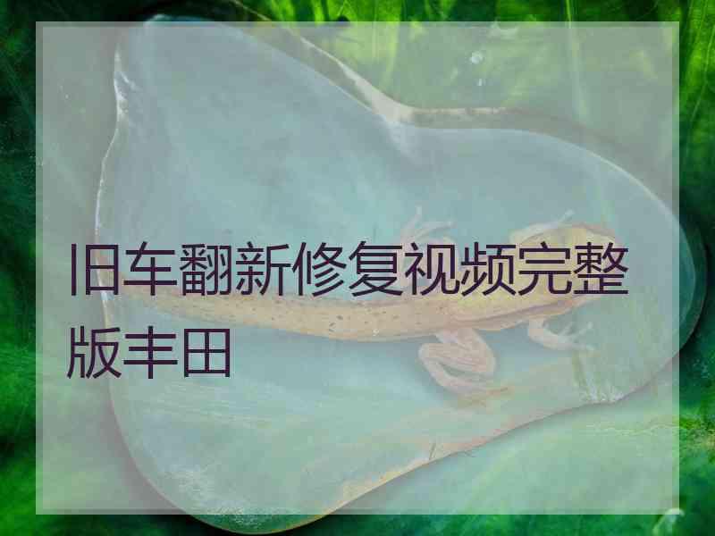 旧车翻新修复视频完整版丰田