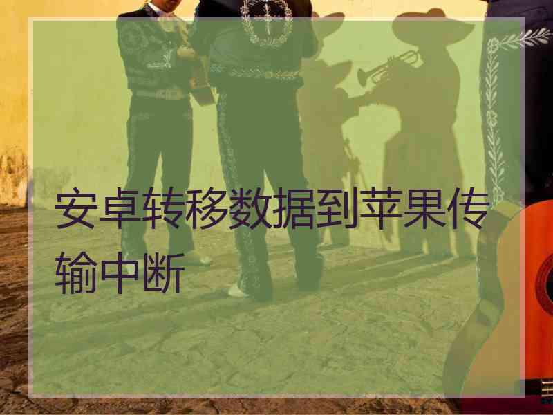 安卓转移数据到苹果传输中断