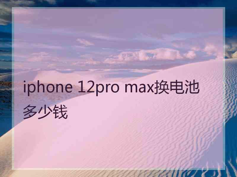 iphone 12pro max换电池多少钱