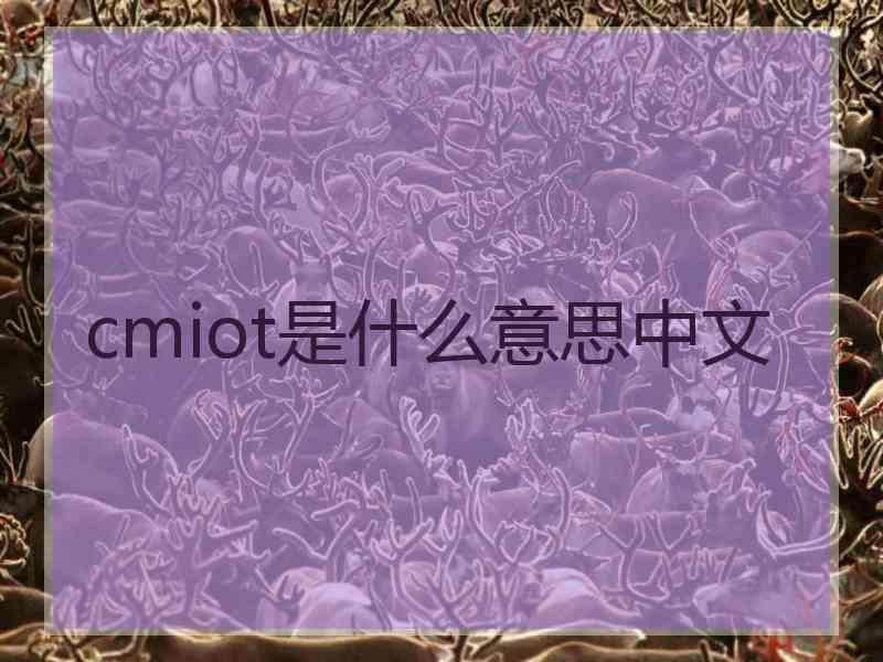 cmiot是什么意思中文