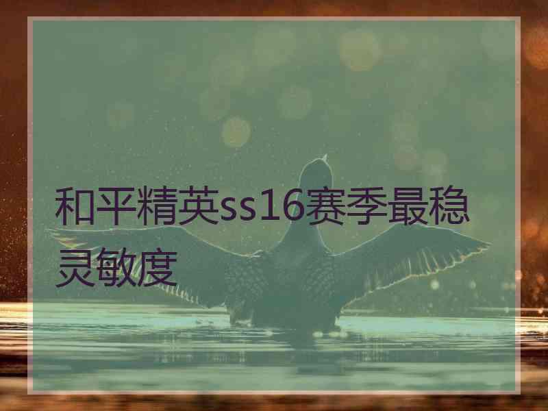 和平精英ss16赛季最稳灵敏度