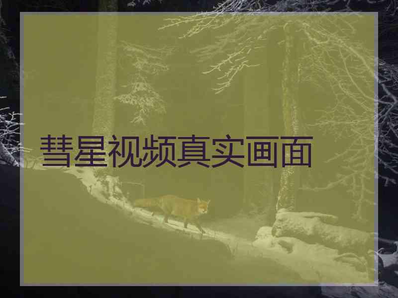 彗星视频真实画面
