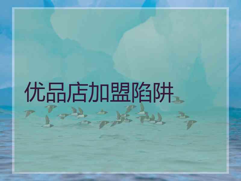 优品店加盟陷阱