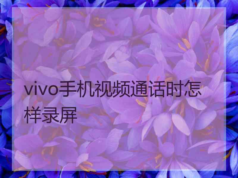 vivo手机视频通话时怎样录屏