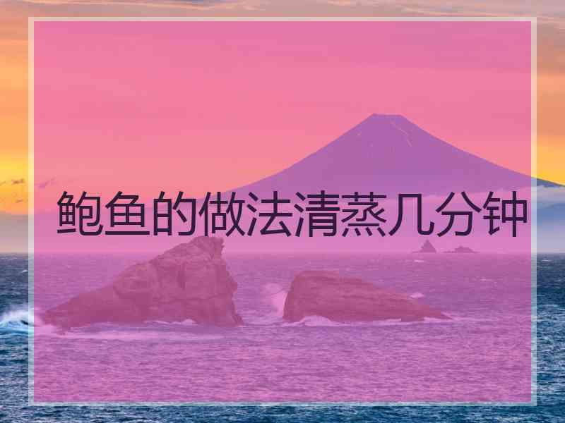 鲍鱼的做法清蒸几分钟