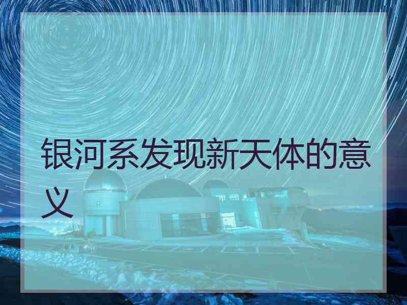 银河系发现新天体的意义
