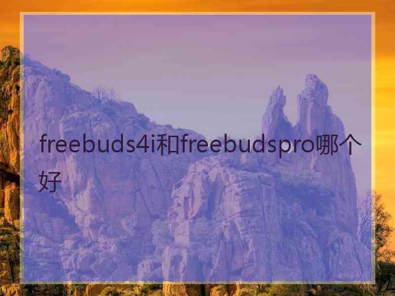 freebuds4i和freebudspro哪个好