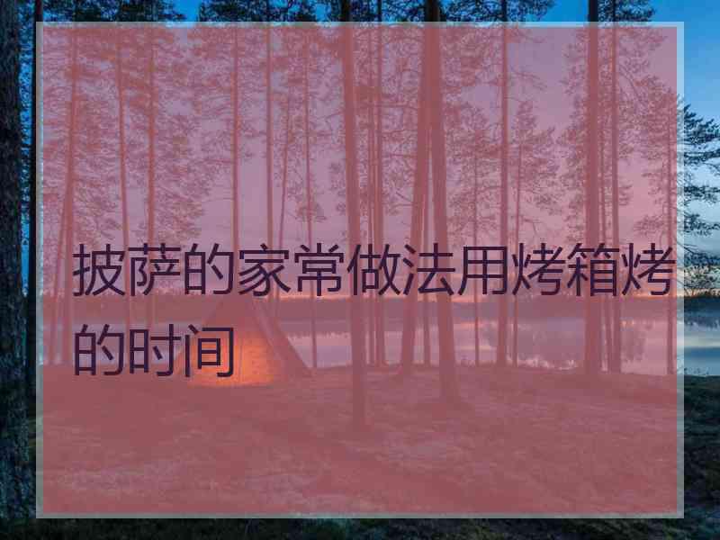 披萨的家常做法用烤箱烤的时间
