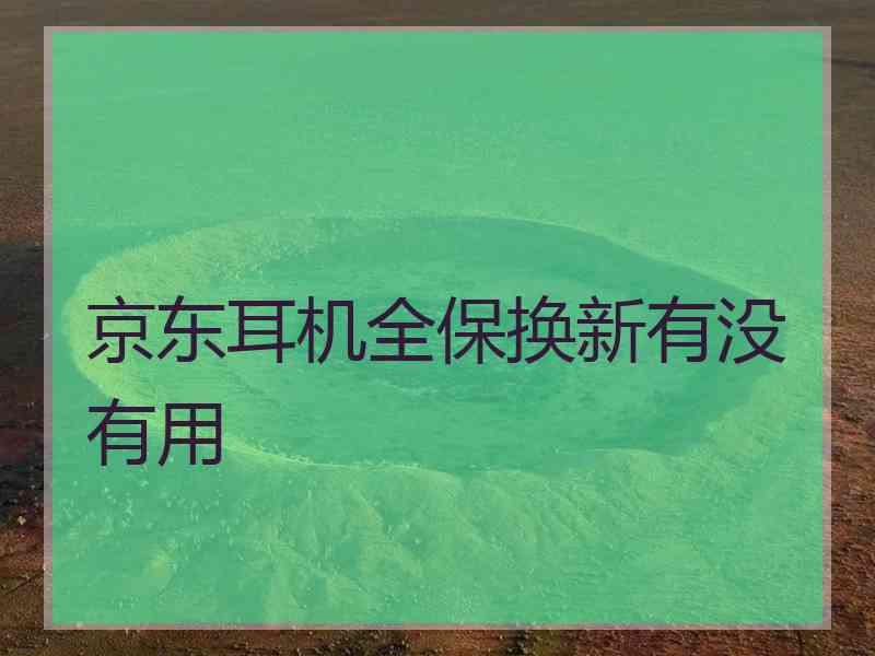 京东耳机全保换新有没有用
