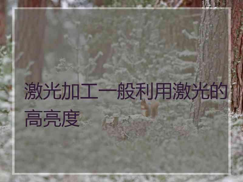 激光加工一般利用激光的高亮度