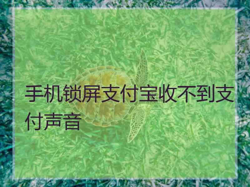 手机锁屏支付宝收不到支付声音