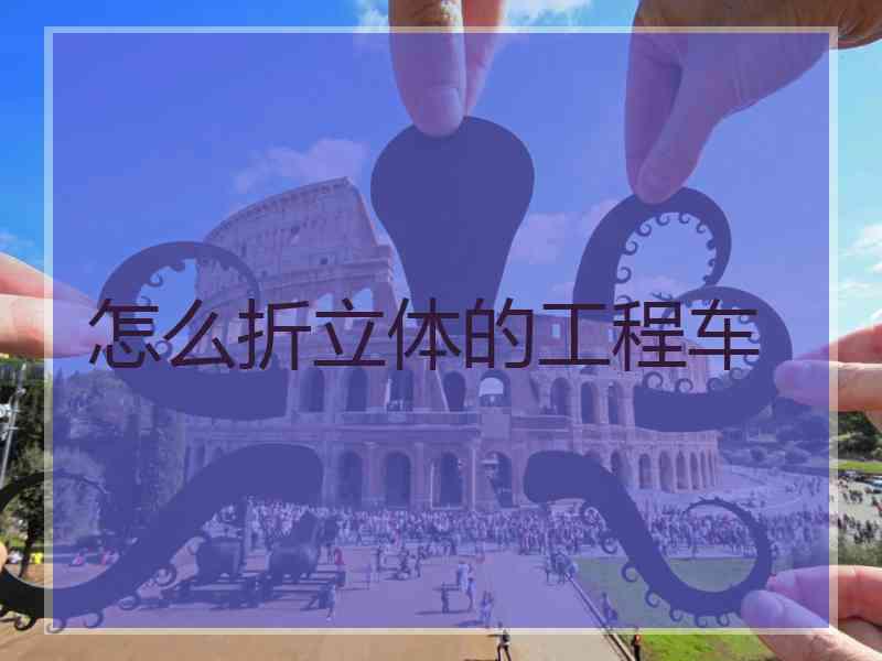 怎么折立体的工程车