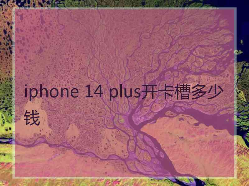 iphone 14 plus开卡槽多少钱