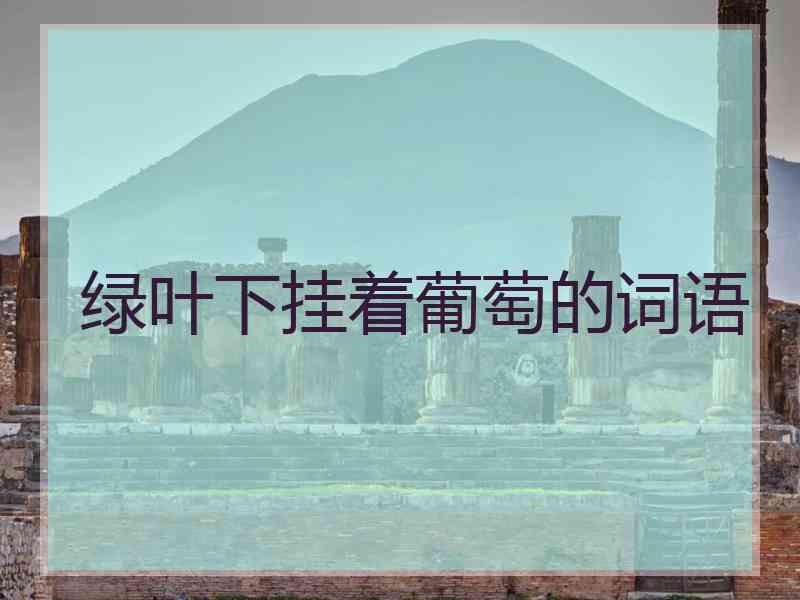 绿叶下挂着葡萄的词语